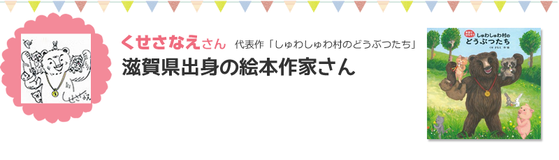 くせさなえさん代表作「しゅわしゅわ村のどうぶつたち」滋賀県出身の絵本作家さん