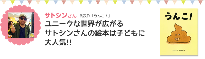サトシンさん代表作「うんこ！」ユニークな世界が広がるサトシンさんの絵本は子どもに大人気！！
