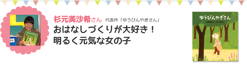 杉元美沙希さん代表作「ゆうびんやぎさん」おはなしづくりが大好き！明るく元気な女の子